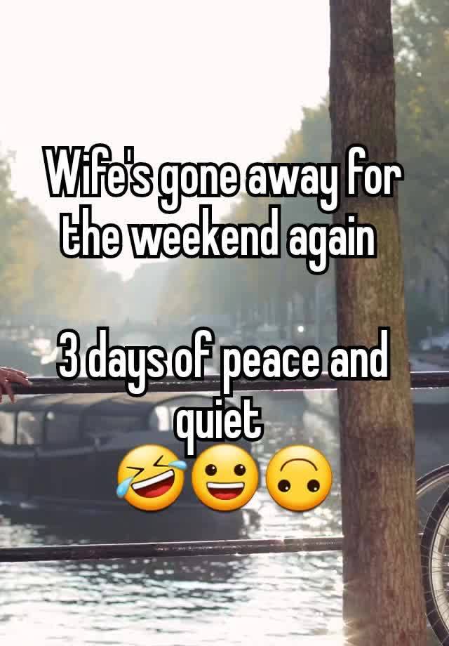 Wife's gone away for the weekend again 

3 days of peace and quiet 
🤣😀🙃