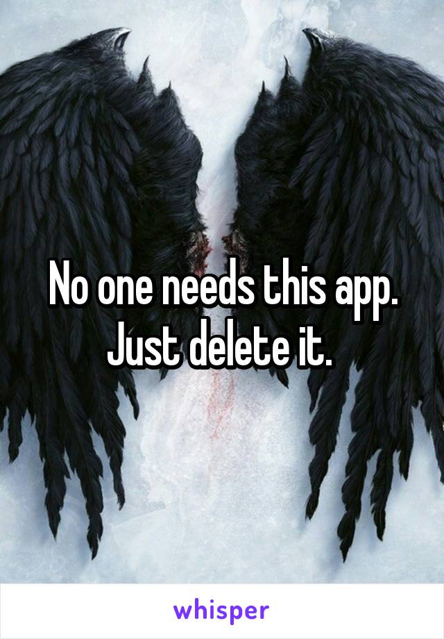 No one needs this app. Just delete it. 