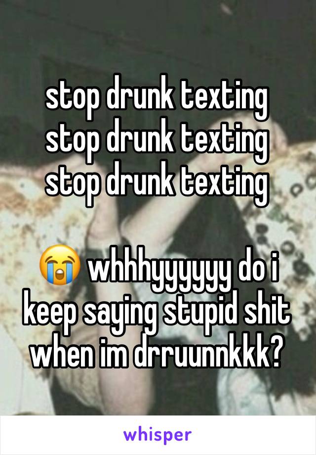 stop drunk texting
stop drunk texting
stop drunk texting

😭 whhhyyyyyy do i keep saying stupid shit when im drruunnkkk?