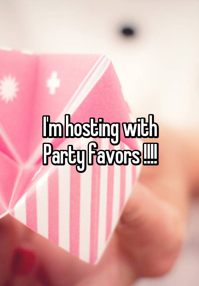 I'm hosting with
Party favors !!!!