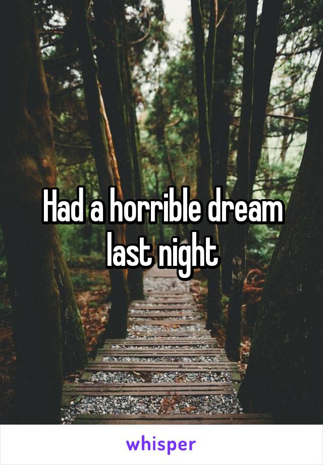 Had a horrible dream last night