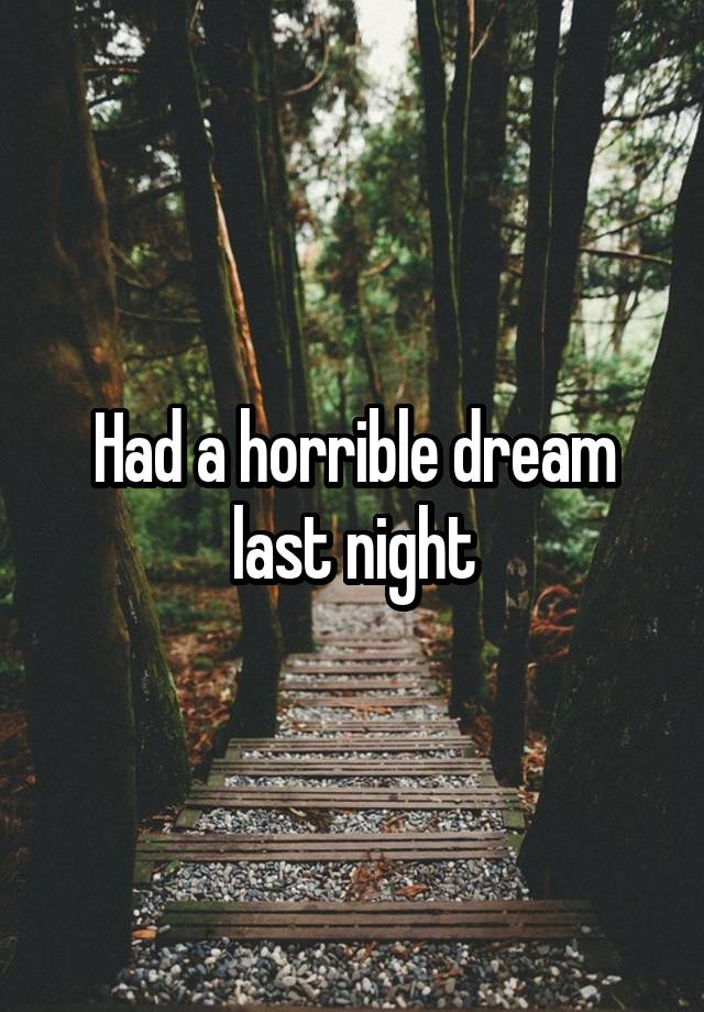 Had a horrible dream last night