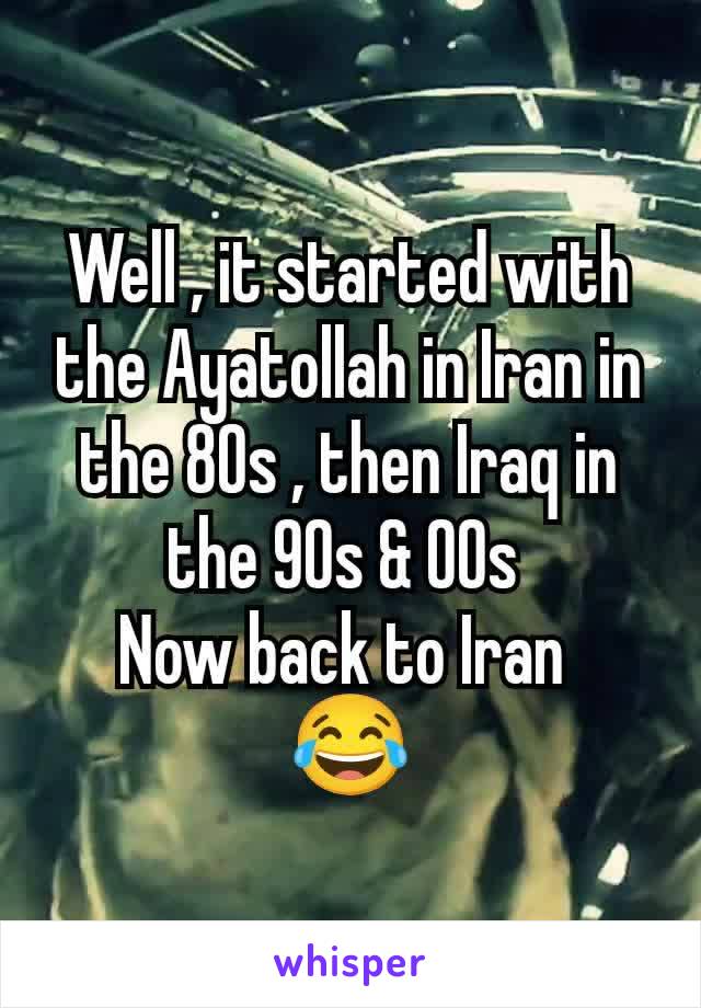 Well , it started with the Ayatollah in Iran in the 80s , then Iraq in the 90s & 00s 
Now back to Iran 
😂