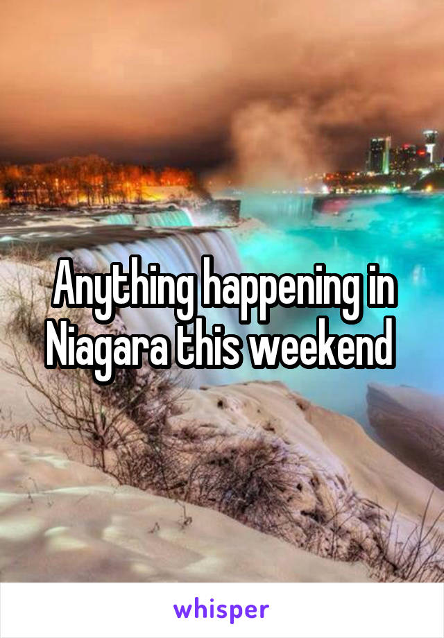 Anything happening in Niagara this weekend 