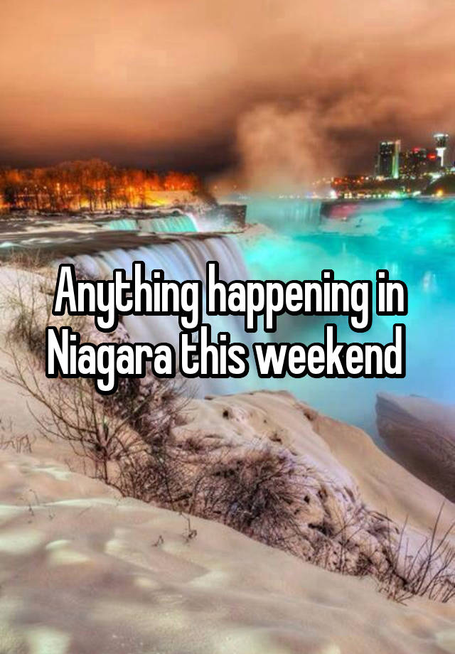 Anything happening in Niagara this weekend 