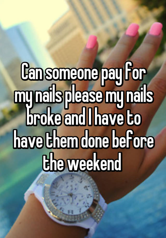 Can someone pay for my nails please my nails broke and I have to have them done before the weekend 