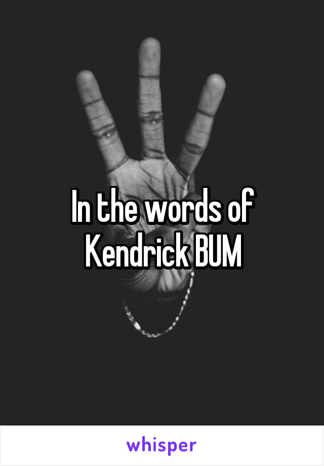 In the words of Kendrick BUM