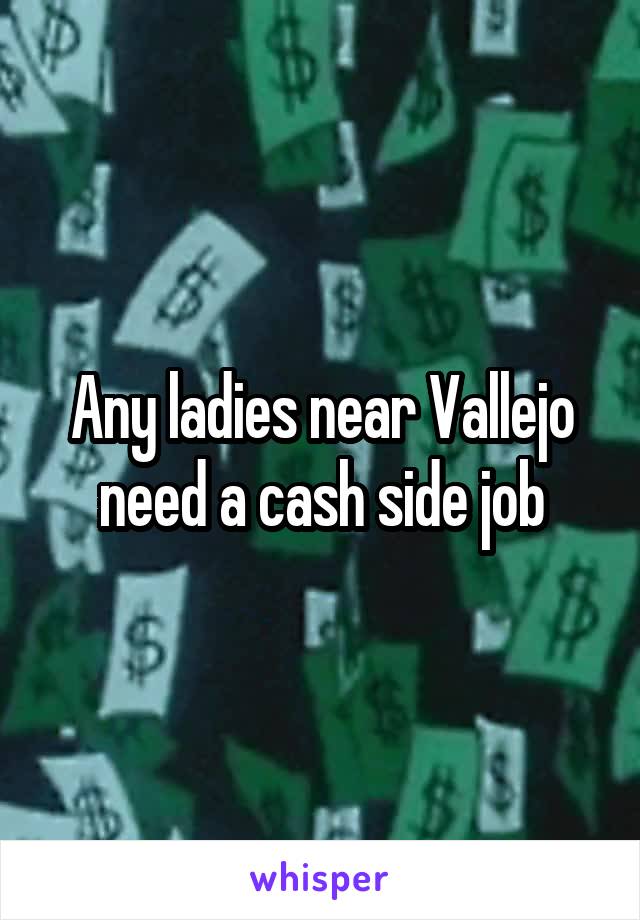 Any ladies near Vallejo need a cash side job