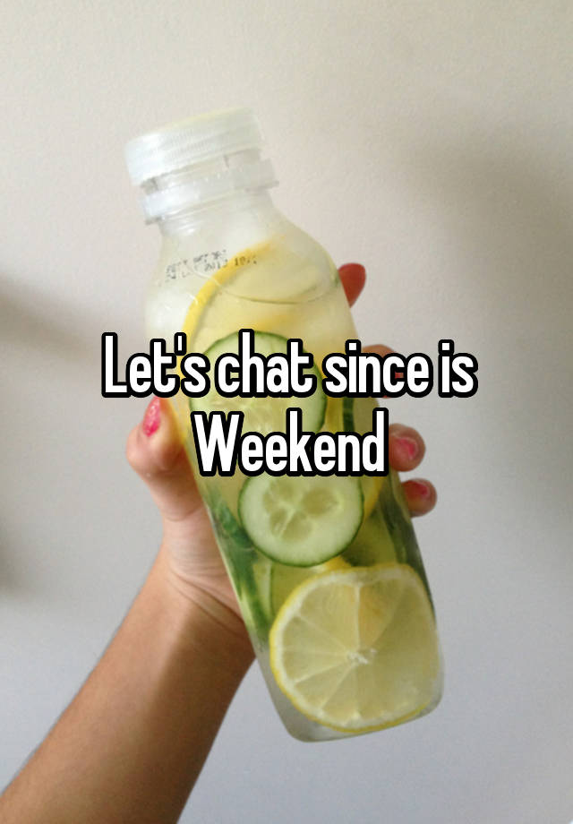 Let's chat since is Weekend