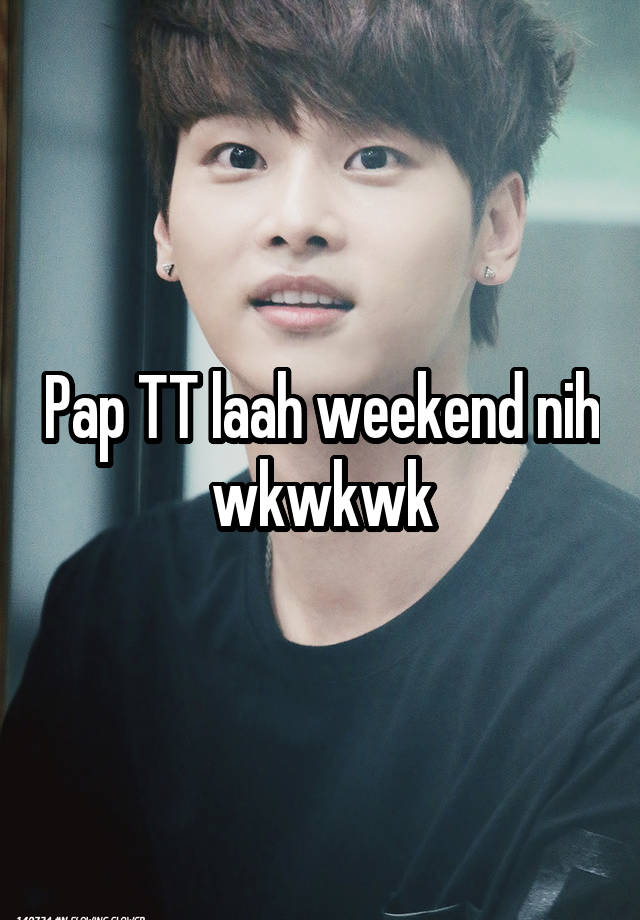 Pap TT laah weekend nih wkwkwk