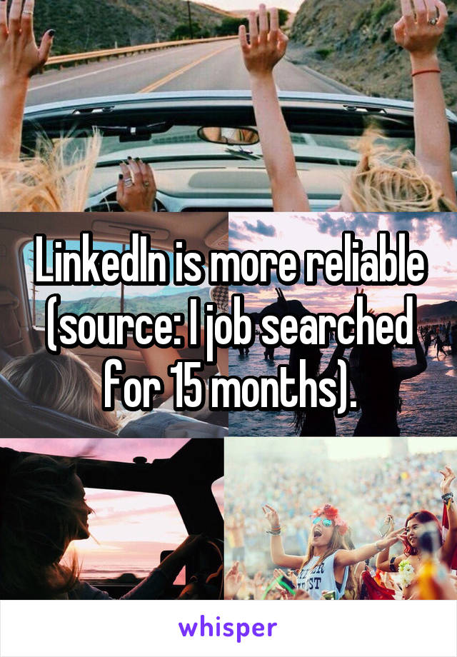 LinkedIn is more reliable (source: I job searched for 15 months).