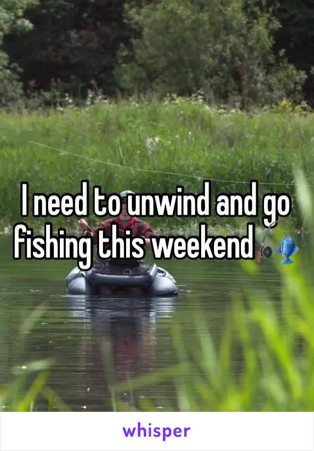 I need to unwind and go fishing this weekend🎣 