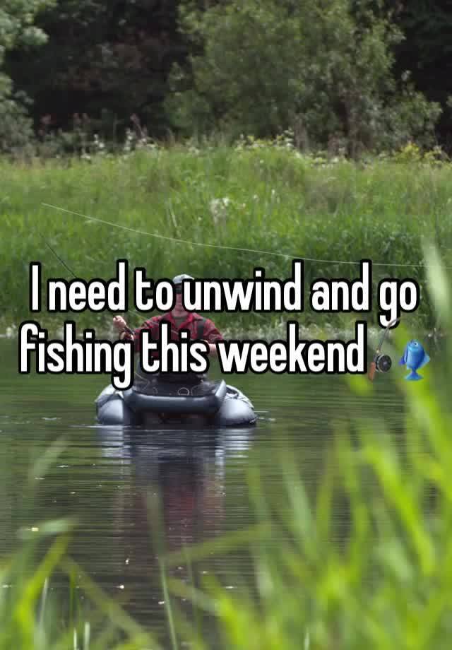 I need to unwind and go fishing this weekend🎣 