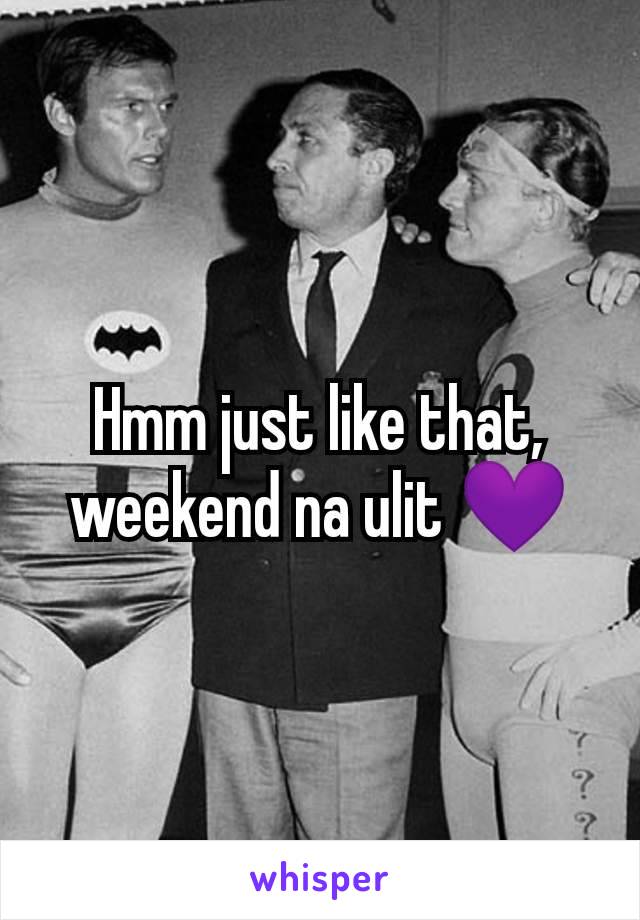 Hmm just like that, weekend na ulit 💜