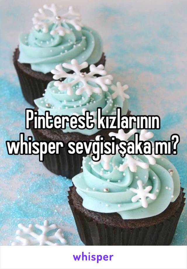 Pinterest kızlarının whisper sevgisi şaka mı?