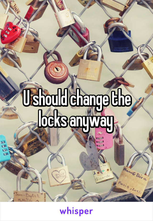 U should change the locks anyway 