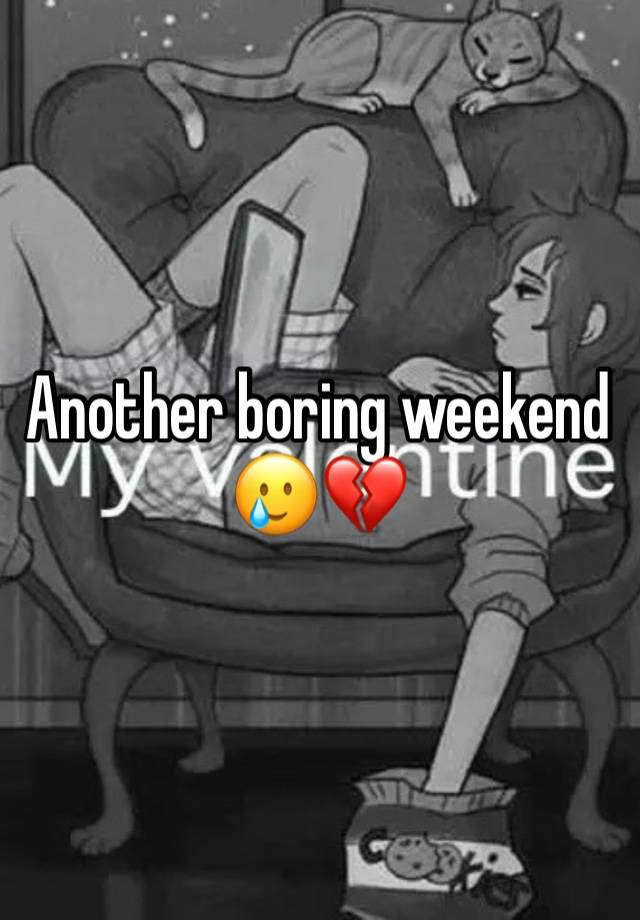 Another boring weekend 🥲💔