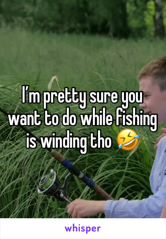 I’m pretty sure you want to do while fishing is winding tho 🤣