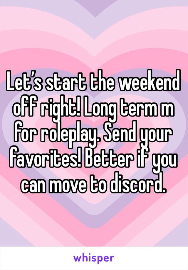 Let’s start the weekend off right! Long term m for roleplay. Send your favorites! Better if you can move to discord. 