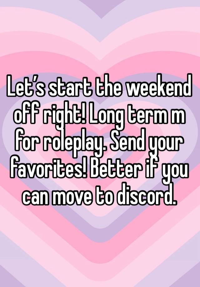 Let’s start the weekend off right! Long term m for roleplay. Send your favorites! Better if you can move to discord. 