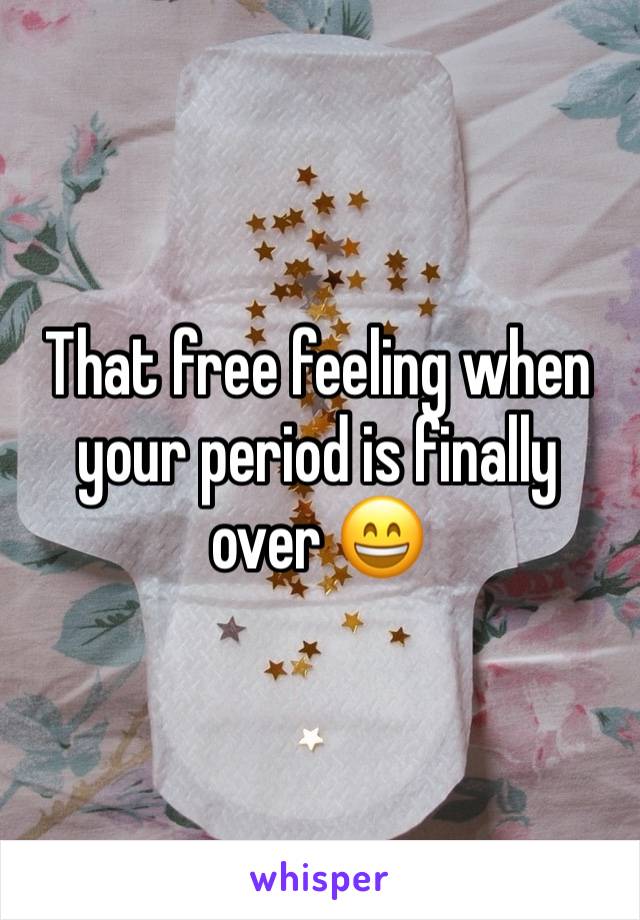 That free feeling when your period is finally over 😄