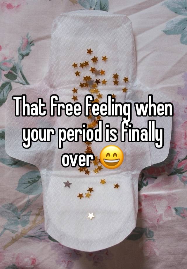 That free feeling when your period is finally over 😄