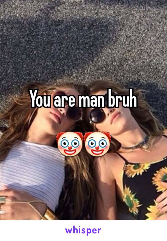 You are man bruh

🤡🤡