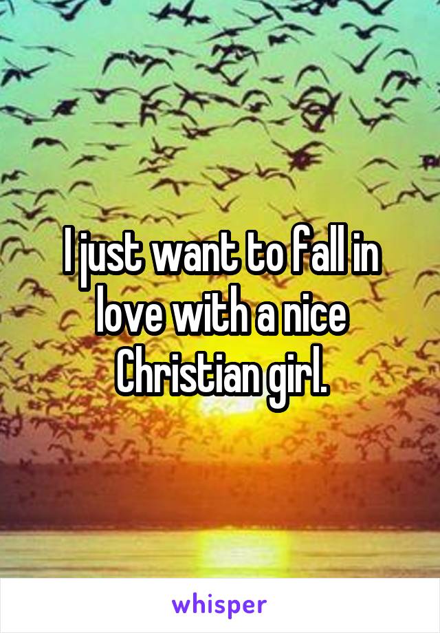 I just want to fall in love with a nice Christian girl.