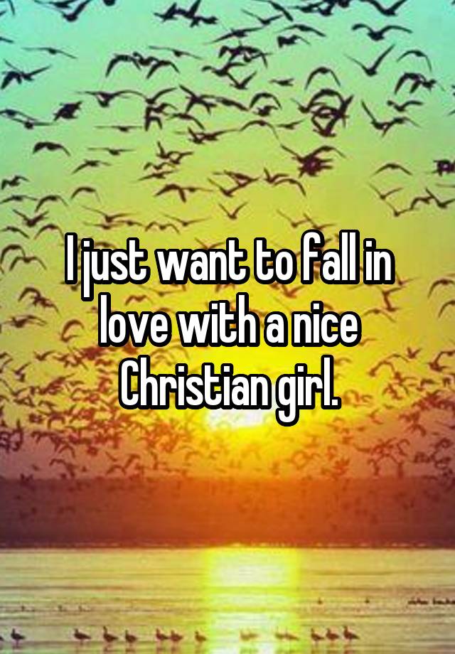 I just want to fall in love with a nice Christian girl.