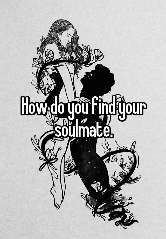How do you find your soulmate.