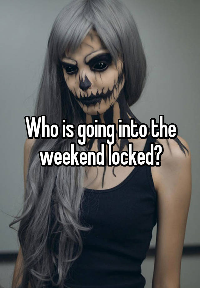 Who is going into the weekend locked?