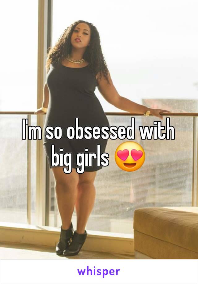 I'm so obsessed with big girls 😍