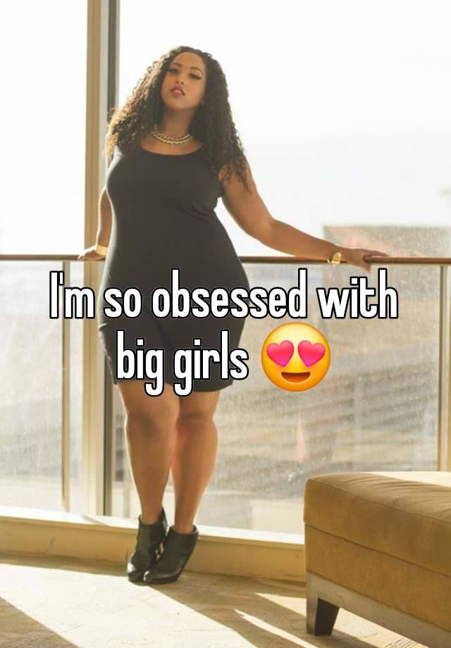 I'm so obsessed with big girls 😍