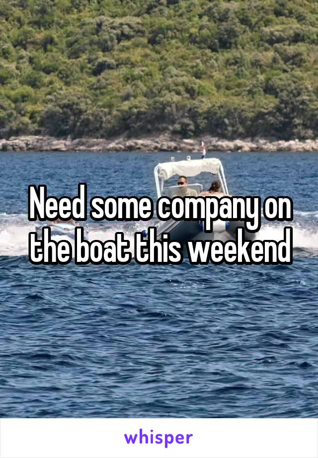 Need some company on the boat this weekend