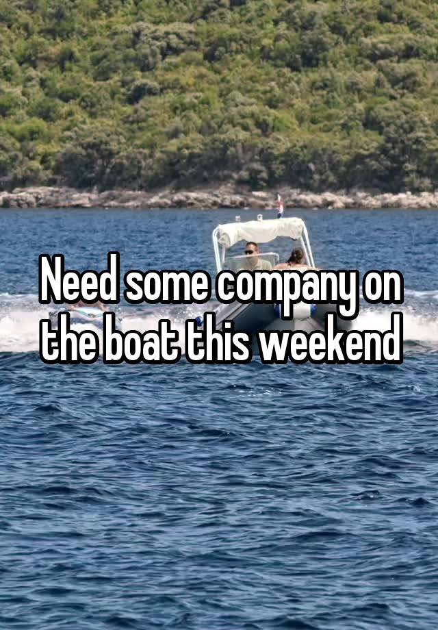 Need some company on the boat this weekend