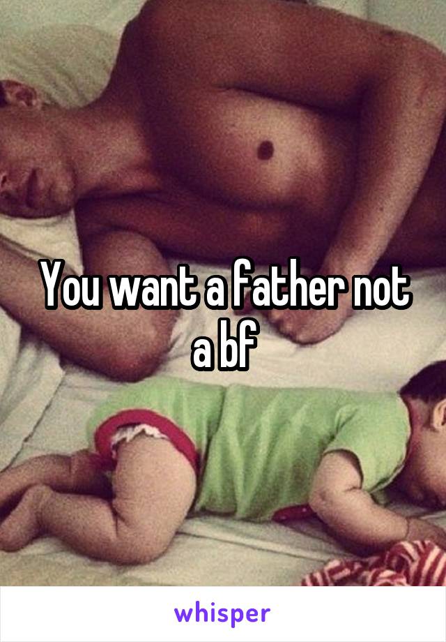 You want a father not a bf