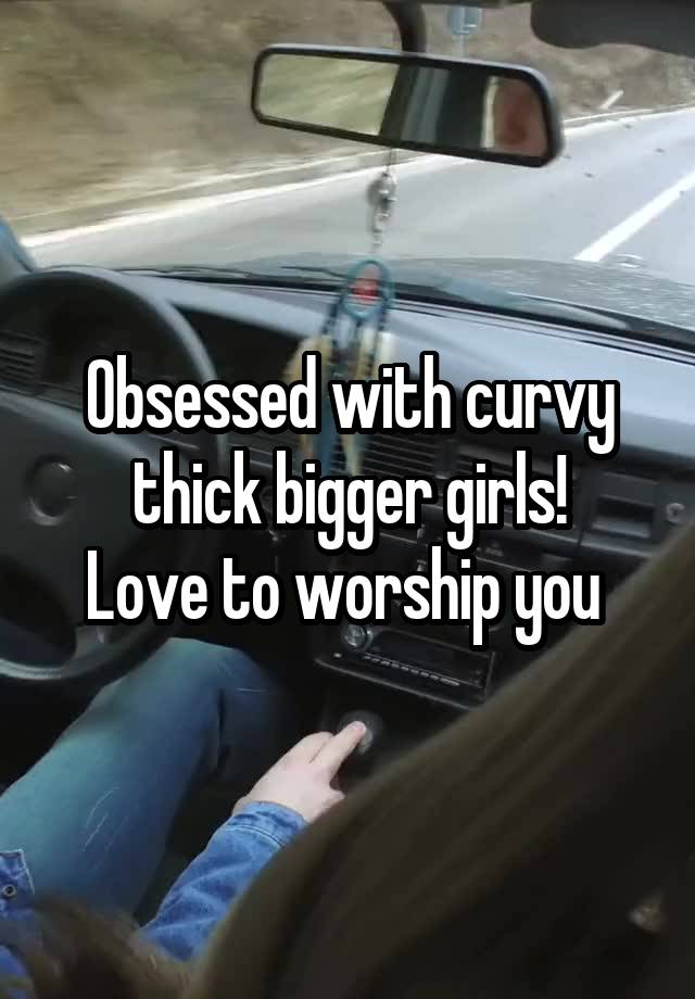 Obsessed with curvy thick bigger girls!
Love to worship you 