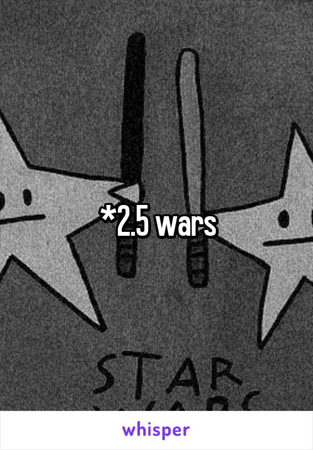 *2.5 wars