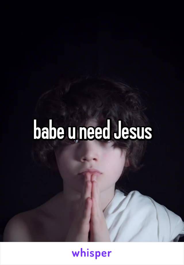 babe u need Jesus