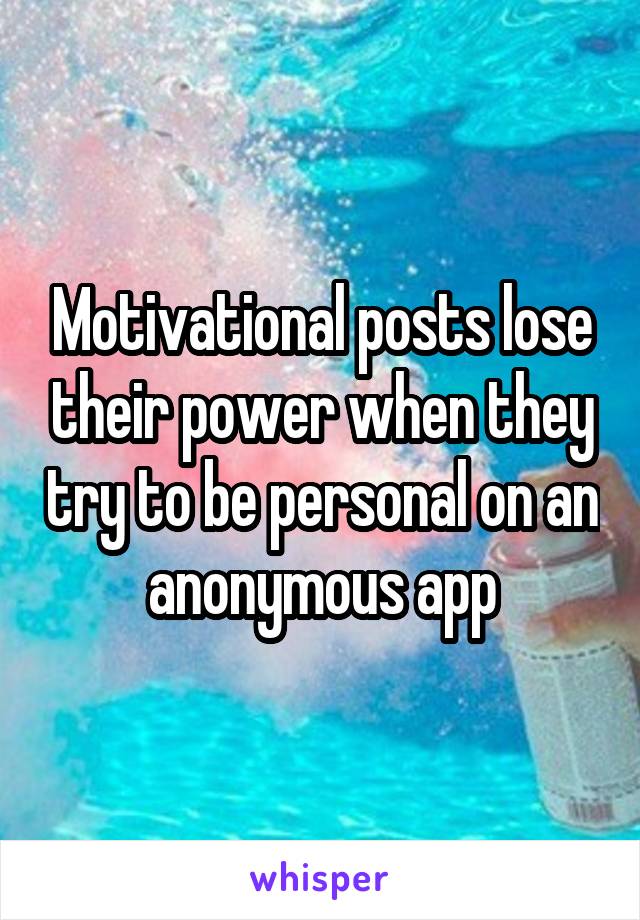 Motivational posts lose their power when they try to be personal on an anonymous app