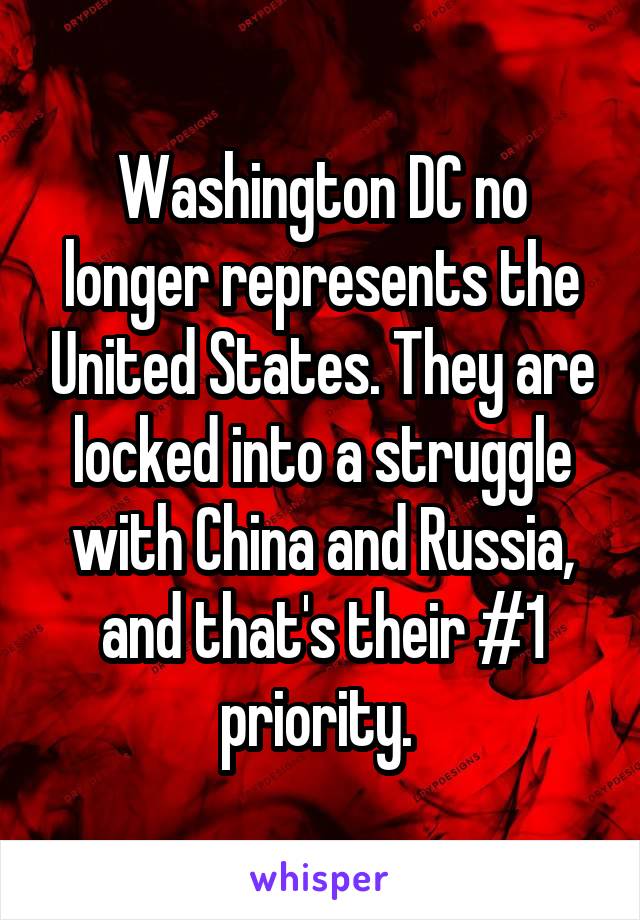 Washington DC no longer represents the United States. They are locked into a struggle with China and Russia, and that's their #1 priority. 