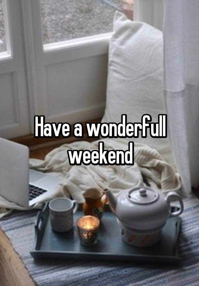 Have a wonderfull weekend