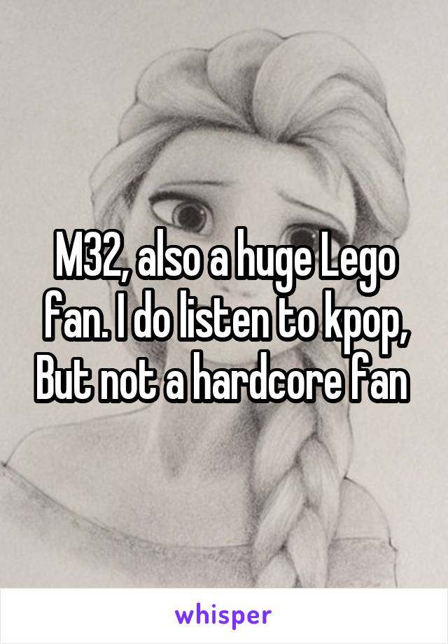 M32, also a huge Lego fan. I do listen to kpop, But not a hardcore fan 