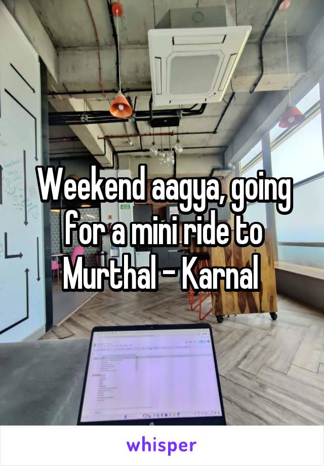 Weekend aagya, going for a mini ride to Murthal - Karnal 