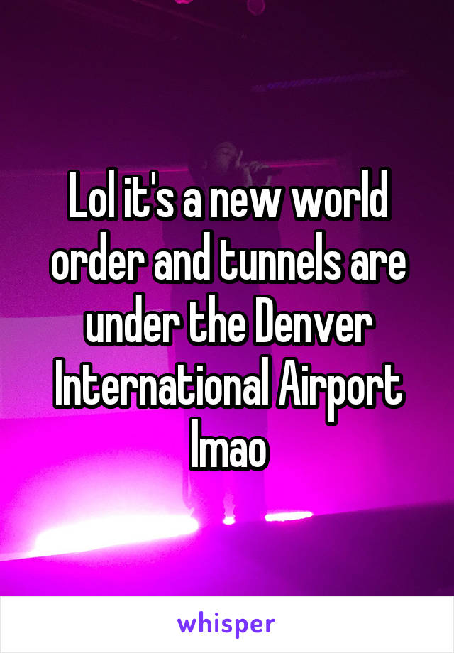 Lol it's a new world order and tunnels are under the Denver International Airport lmao