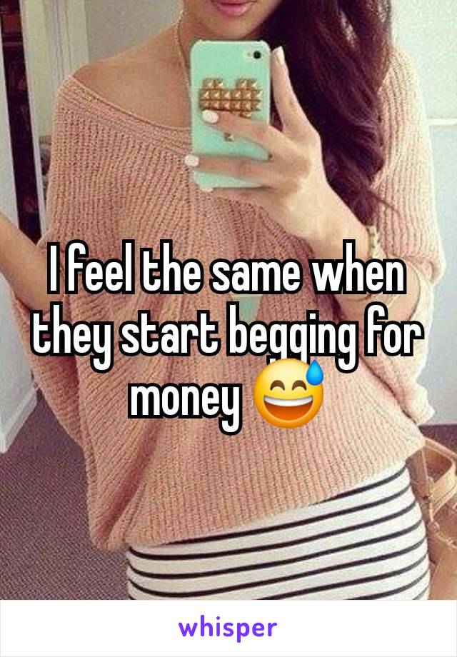 I feel the same when they start begging for money 😅