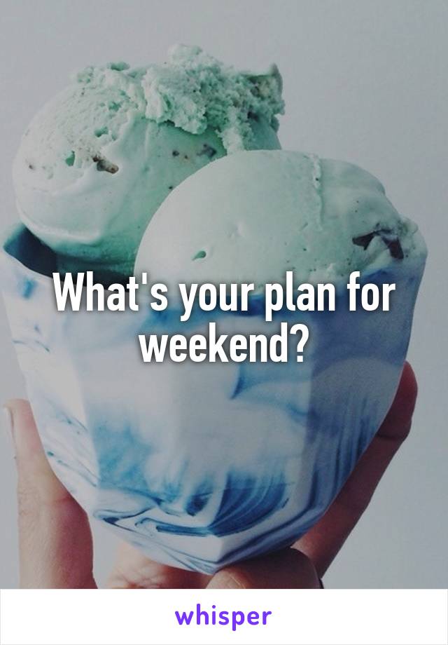 What's your plan for weekend?