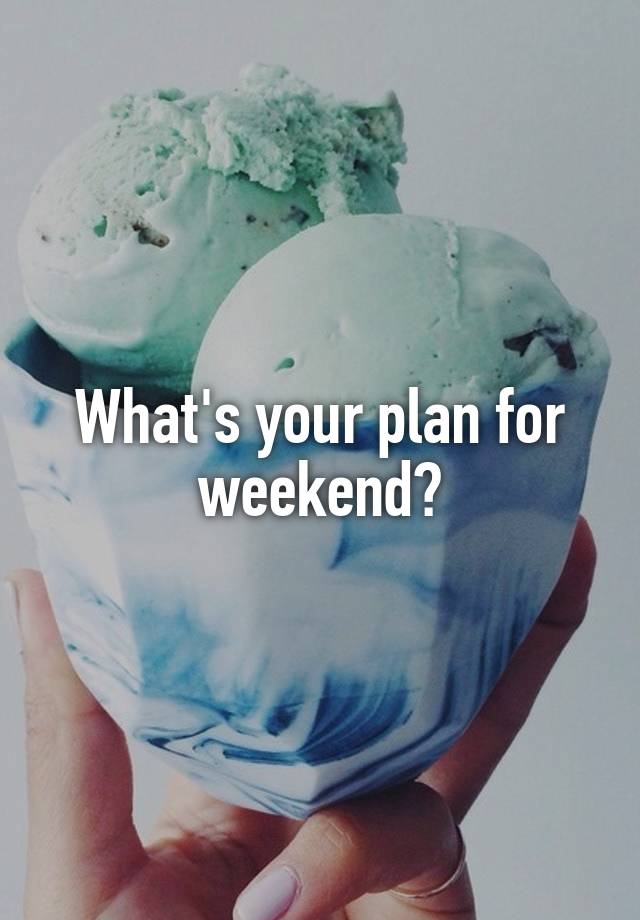 What's your plan for weekend?