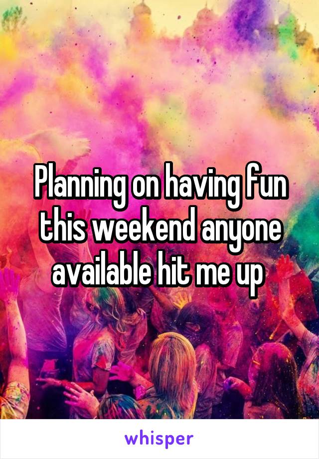 Planning on having fun this weekend anyone available hit me up 