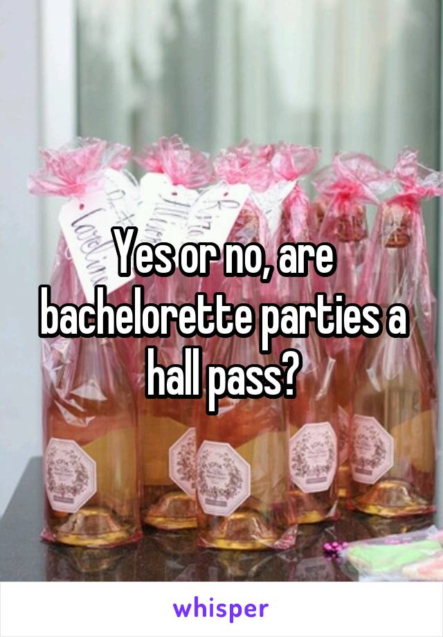 Yes or no, are bachelorette parties a hall pass?